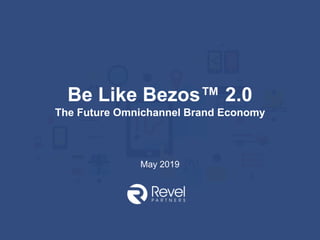 Be Like Bezos™ 2.0
The Future Omnichannel Brand Economy
May 2019
 