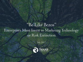 Be Like Bezos
Enterprises Must Invest in Marketing Technology
or Risk Extinction
July 2017
 