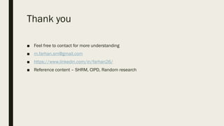 Thank you
■ Feel free to contact for more understanding
■ m.farhan.sm@gmail.com
■ https://www.linkedin.com/in/farhan26/
■ Reference content – SHRM, CIPD, Random research
 