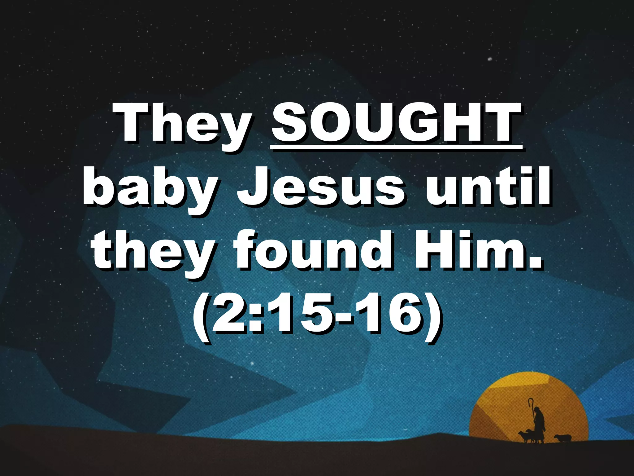 TheyThey SOUGHTSOUGHT
baby Jesus untilbaby Jesus until
they found Him.they found Him.
(2:15-16)(2:15-16)
