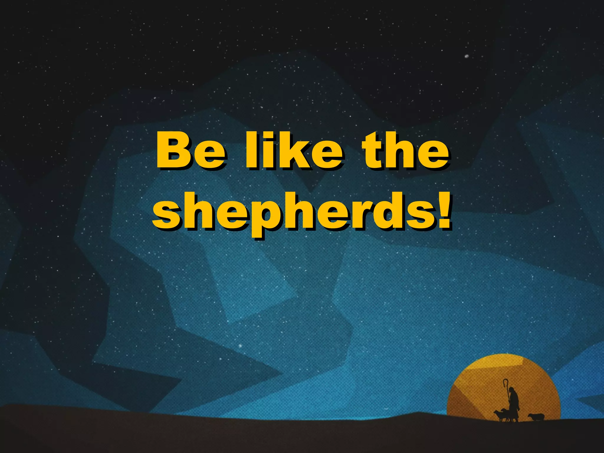 Be like theBe like the
shepherds!shepherds!