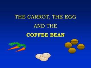 THE CARROT, THE EGG
AND THE
COFFEE BEAN
 