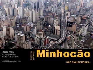 Minhocão
SÃO PAULO/ BRAZIL
ELEVATED
HIGHWAY
LAURA BELIK
MA Design Studies
The New School – NYC
belil236@newschool.edu
 