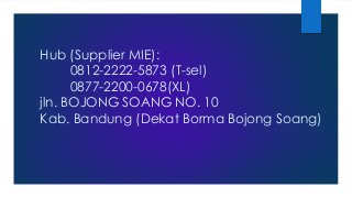 Hub (Supplier MIE):
0812-2222-5873 (T-sel)
0877-2200-0678(XL)
jln. BOJONG SOANG NO. 10
Kab. Bandung (Dekat Borma Bojong Soang)
 