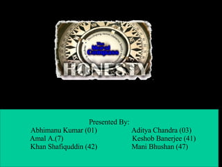 Presented By: Abhimanu Kumar (01)  Aditya Chandra (03) Amal A.(7)  Keshob Banerjee (41) Khan Shafiquddin (42)  Mani Bhushan (47) 