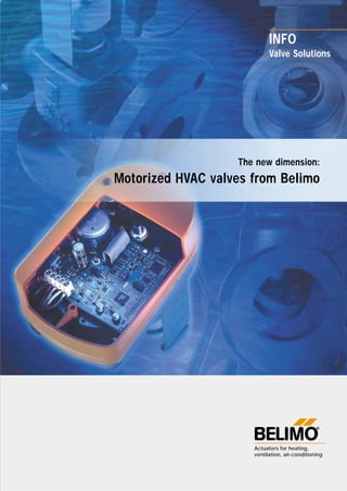The new dimension:
Motorized HVAC valves from Belimo
Valve Solutions
INFO
Actuators for heating,
ventilation, air-conditioning
 