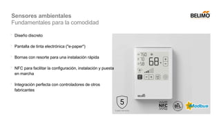  Diseño discreto
 Pantalla de tinta electrónica ("e-paper")
 Bornas con resorte para una instalación rápida
 NFC para facilitar la configuración, instalación y puesta
en marcha
 Integración perfecta con controladores de otros
fabricantes
Sensores ambientales
Fundamentales para la comodidad
 