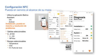  Utilice la aplicación Belimo
Assistant
 iOS
 Android
 Salidas seleccionables
 0...5/10V
 2...10V
 MP-Bus
 Rangos seleccionables
 Temperatura
 CO2
 rH, Punto de rocío
Instalación, puesta en
marcha y resolución de
problemas
Configuración NFC
Puesta en servicio al alcance de su mano
 