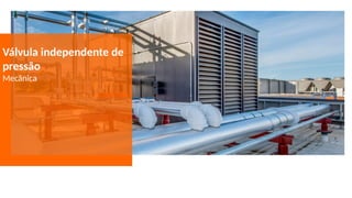 Válvula independente de
pressão
Mecânica
 
