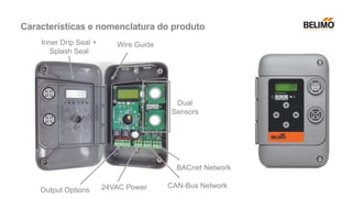 Output Options 24VAC Power CAN-Bus Network
BACnet Network
Wire Guide
Inner Drip Seal +
Splash Seal
Dual
Sensors
Características e nomenclatura do produto
 