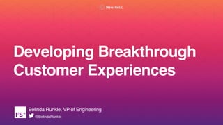 Developing Breakthrough
Customer Experiences
Belinda Runkle, VP of Engineering
@BelindaRunkle
 