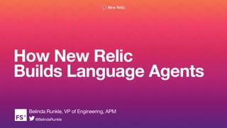 How New Relic  
Builds Language Agents
Belinda Runkle, VP of Engineering, APM
@BelindaRunkle
 