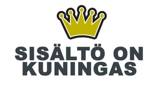 SISÄLTÖ ON 
KUNINGAS 
 