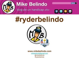 #ryderbelindo



   www.mikebelindo.com
     mikebelindo@gmail.com
         @mikebelindo
          #ryderbelindo
 