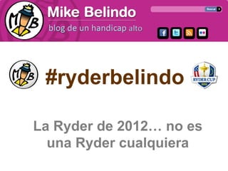 #ryderbelindo

La Ryder de 2012… no es
  una Ryder cualquiera
 