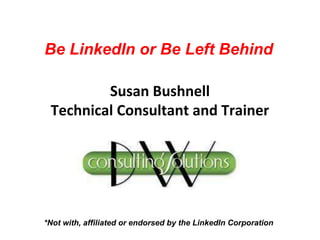 Susan Bushnell
Technical Consultant and Trainer
*Not with, affiliated or endorsed by the LinkedIn Corporation
Be LinkedIn or Be Left Behind
 