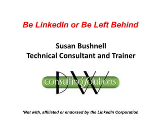 Susan Bushnell
Technical Consultant and Trainer
*Not with, affiliated or endorsed by the LinkedIn Corporation
Be LinkedIn or Be Left Behind
 