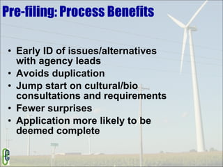 Pre-filing: Process Benefits Early ID of issues/alternatives with agency leads Avoids duplication  Jump start on cultural/bio consultations and requirements  Fewer surprises Application more likely to be deemed complete 