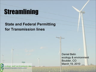 Streamlining State and Federal Permitting  for Transmission lines Daniel Belin ecology & environment Boulder, CO March 19, 2010 
