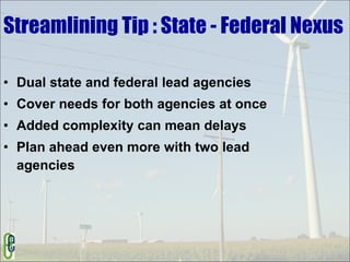 Streamlining Tip : State - Federal Nexus Dual state and federal lead agencies Cover needs for both agencies at once Added complexity can mean delays Plan ahead even more with two lead agencies 