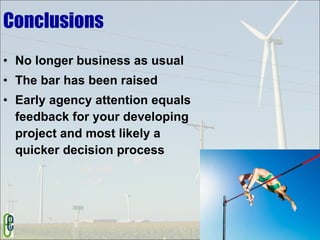 Conclusions No longer business as usual The bar has been raised Early agency attention equals feedback for your developing project and most likely a quicker decision process 