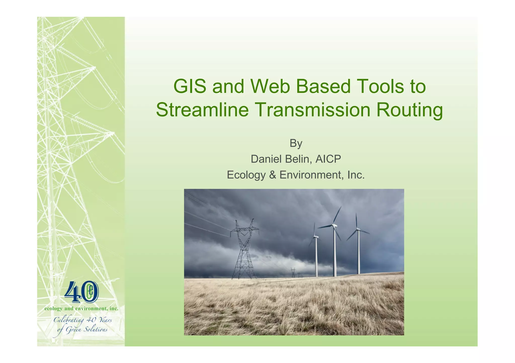 GIS and Web Based Tools to
Streamline Transmission Routing
                   By
           Daniel Belin, AICP
       Ecology & Environment, Inc.
 