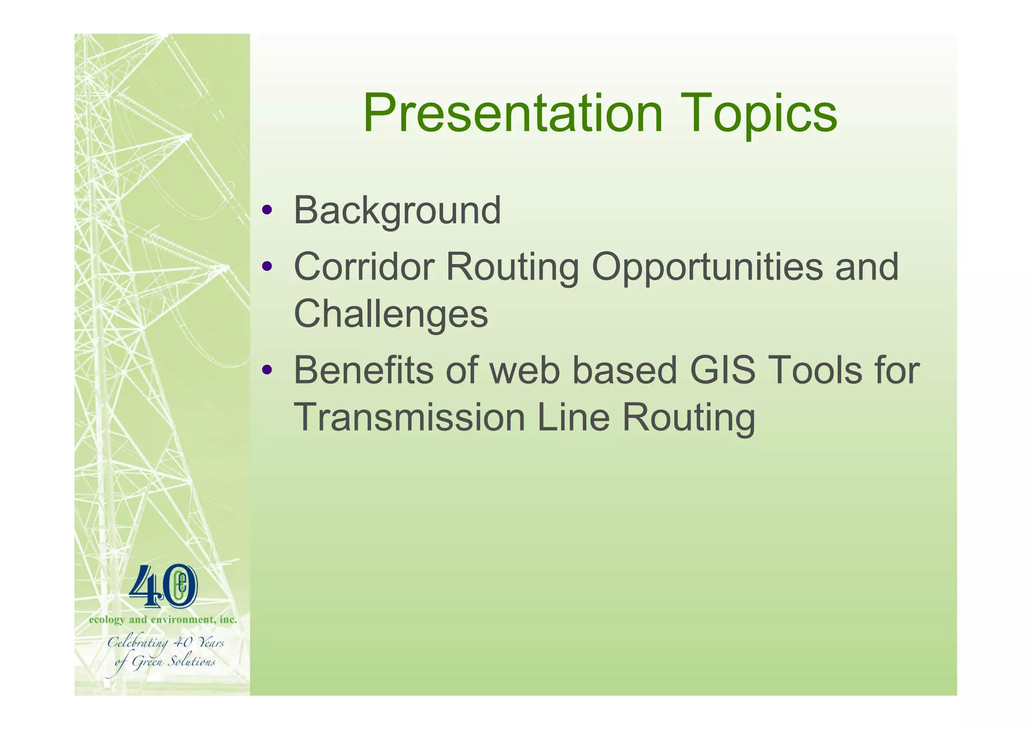 Presentation Topics
• Background
• Corridor Routing Opportunities and
  Challenges
• Benefits of web based GIS Tools for
  Transmission Line Routing
 