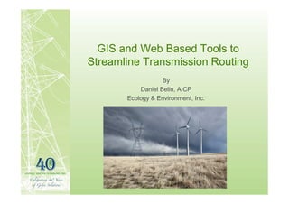 GIS and Web Based Tools to
Streamline Transmission Routing
                   By
           Daniel Belin, AICP
       Ecology & Environment, Inc.
 