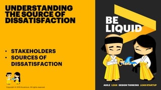 UNDERSTANDING
THE SOURCE OF
DISSATISFACTION
• STAKEHOLDERS
• SOURCES OF
DISSATISFACTION
Copyright © 2019 Accenture. All rights reserved.
 