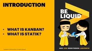 INTRODUCTION
• WHAT IS KANBAN?
• WHAT IS STATIK?
Copyright © 2019 Accenture. All rights reserved.
 