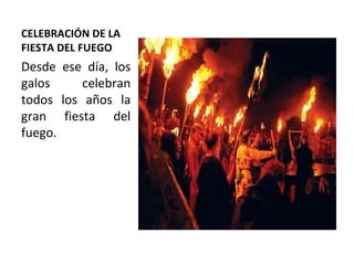 CELEBRACIÓN DE LA FIESTA DEL FUEGO Desde ese día, los galos celebran todos los años la gran fiesta del fuego. 