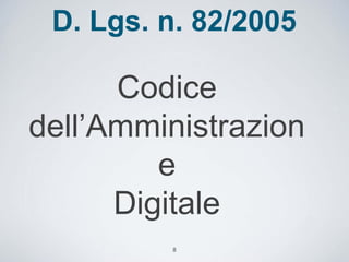D. Lgs. n. 82/2005

      Codice
dell’Amministrazion
         e
      Digitale
         8
 