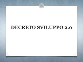 DECRETO SVILUPPO 2.0
 
