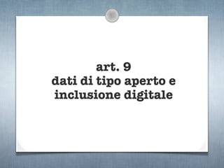 art. 9
dati di tipo aperto e
inclusione digitale
 