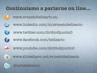 Continuiamo a parlarne on line...
  www.ernestobelisario.eu
  www.linkedin.com/in/ernestobelisario

  www.twitter.com/diritto2punto0
  www.facebook.com/belisario

  www.youtube.com/diritto2punto0

  www.slideshare.net/ernestobelisario

  studiobelisario
 