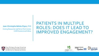 PATIENTS IN MULTIPLE
ROLES: DOES IT LEAD TO
IMPROVED ENGAGEMENT?
Jean-Christophe Bélisle-Pipon, PhD
Visiting Researcher @ Petrie-Flom Center
CIHR Postdoctoral Fellow
 