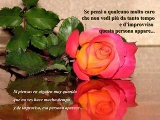 Se pensi a qualcuno molto caro che non vedi più da tanto tempo e d’improvviso  questa persona appare... Si piensas en alguien muy querido  que no ves hace mucho tiempo  y de improviso, esa persona aparece… 