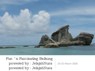 Fun  ‘n Fascinating Belitung powered by : JelajahNusa powered by : JelajahNusa ,[object Object]