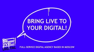 BRING LIVE TO
YOUR DIGITAL!
FULL-SERVICE DIGITAL AGENCY BASED IN MOSCOW
 