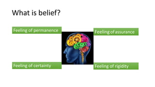 What is belief?
Feeling of permanence Feelingofassurance
Feeling of certainty Feeling of rigidity
 