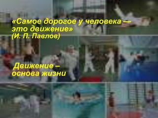 «Самое дорогое у человека — 
это движение» 
(И. П. Павлов) 
Движение – 
основа жизни 
 