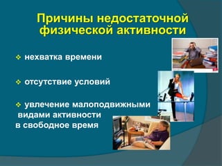 Причины недостаточной 
физической активности 
 нехватка времени 
 отсутствие условий 
 увлечение малоподвижными 
видами активности 
в свободное время 
 