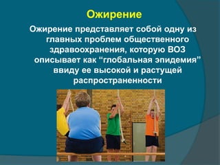 Ожирение 
Ожирение представляет собой одну из 
главных проблем общественного 
здравоохранения, которую ВОЗ 
описывает как “глобальная эпидемия” 
ввиду ее высокой и растущей 
распространенности 
 