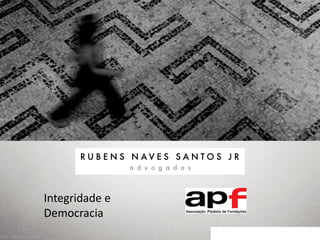 ©2013 - RUBENS NAVES SANTOS JR
Integridade e
Democracia
 