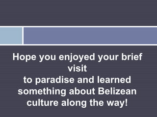 Hope you enjoyed your brief visitto paradise and learned something about Belizean culture along the way!