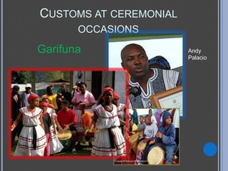 CUSTOMS AT CEREMONIAL
       OCCASIONS
Garifuna                Andy
                        Palacio
 