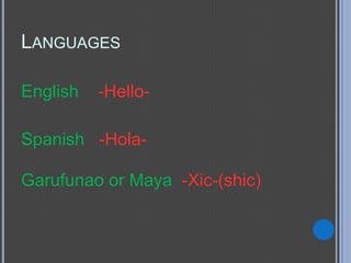 LANGUAGES

English   -Hello-

Spanish -Hola-

Garufunao or Maya -Xic-(shic)
 