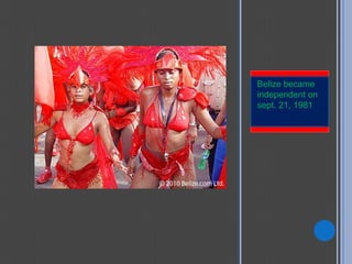 Belize became
independent on
sept. 21, 1981
 