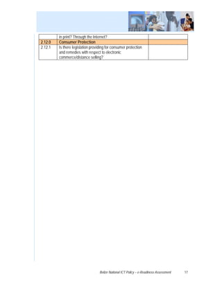 in print? Through the Internet?
2.12.0   Consumer Protection
2.12.1   Is there legislation providing for consumer protection
         and remedies with respect to electronic
         commerce/distance selling?




                                   Belize National ICT Policy – e-Readiness Assessment   17
 