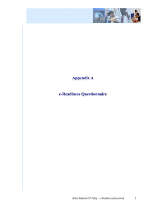 Appendix A


e-Readiness Questionnaire




      Belize National ICT Policy – e-Readiness Assessment   7
 